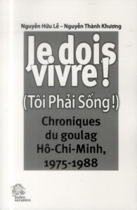 Je dois vivre ! (Tôi Phai Sông !). Chroniques du goulag Hô-Chi-Minh, 1975-1988 - Nguyen Huu Lê ; Nguyen Thành Khuong ; Guillemot Fr