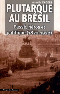 Plutarque au Brésil. Passé, héros et politique, (1822-1922) - Enders Armelle