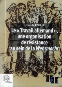 Le "Travail allemand", une organisation de résistance au sein de la Wehrmacht. Articles et témoignag - Collin Claude