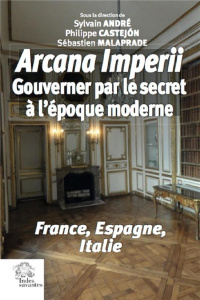 Arcana imperii. Gouverner par le secret à l'époque moderne - André Sylvain ; Castejon Philippe ; Malaprade Séba