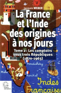 La France et l'Inde des origines à nos jours. Tome 2, Les comptoirs sous trois Républiques (1870-196 - Weber Jacques