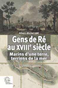 Gens de Ré au XVIIIe siècle. Marins d'une terre, terriens de la mer - Luc Albert-Michel ; Martinière Guy