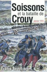 Soissons et la bataille de Crouy. Janvier 1915, Edition revue et augmentée - Beauclerc Franck