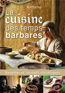 La cuisine des temps barbares. Recettes et conseils diététiques - ANTHIME