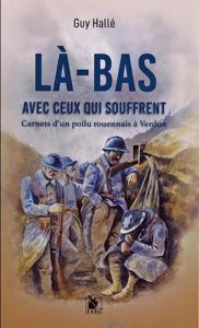 Là-bas avec ceux qui souffrent. Carnets d'un poilu rouennais à Verdun - Hallé Guy