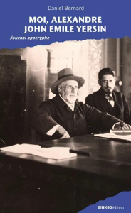 Moi, Alexandre John Emile Yersin. Journal apocryphe - Bernard Daniel ; Zurfluh Anselm