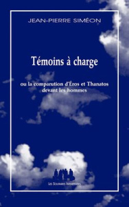 Témoins à charge. Ou La comparution d'Eros et Thanatos devant les hommes - Siméon Jean-Pierre