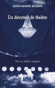 Un directeur de théâtre. Pour un théâtre singulier - Hordé Jean-Marie