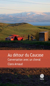 Au détour du Caucase. Conversation avec un cheval - Arnaud Clara