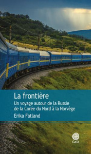 La frontière. Un voyage autour de la Russie, de la Corée du Nord à la Norvège - Fatland Erika ; Fouillet Alex