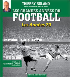 Les grandes années du football. Les Années 1970 - Roland Thierry ; Vespini Jean-Paul ; Larqué Jean-M