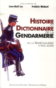 Histoire et dictionnaire de la gendarmerie. De la Maréchaussée à nos jours - Luc Jean-Noël - Médard Frédéric
