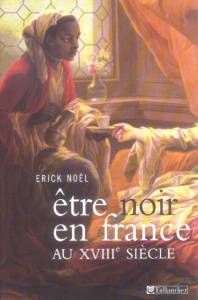 Etre noir en France au XVIIIe siècle - Noël Erick
