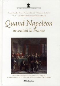 Quand Napoléon inventait la France. Dictionnaire des institutions politiques, administratives et de - Lentz Thierry ; Branda Pierre ; Pinaud Pierre-Fran