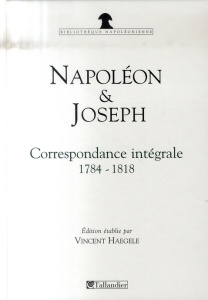 Napoléon et Joseph Bonaparte. Correspondance intégrale 1784-1818 - Haegele Vincent