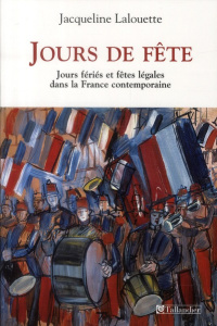 Jours de fête. Fêtes légales et jours fériés dans la France contemporaine - Lalouette Jacqueline