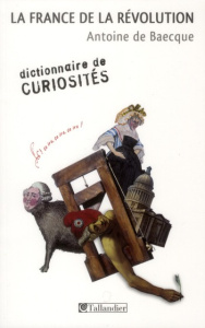 La France de la révolution. Dictionnaire de curiosités - Baecque Antoine de