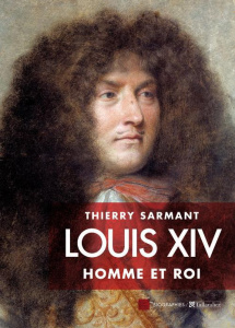 Louis XIV. Homme et roi - Sarmant Thierry