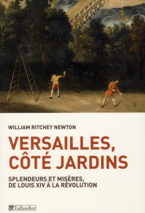 Versailles, côté jardins. Splendeurs et misères, de Louis XIV à la Révolution - Newton William Ritchey ; Bouchenot-Déchin Patricia