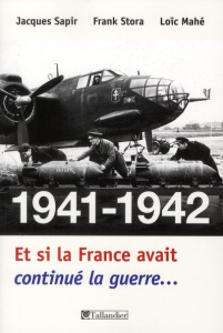 1941-1942 Et si la France avait continué la guerre... Essai d'alternative historique - Sapir Jacques - Stora Frank - Mahé Loïc