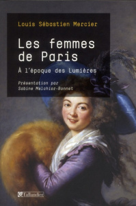 Les femmes de Paris. A l'époque des Lumières - Mercier Louis-Sébastien ; Melchior-Bonnet Sabine