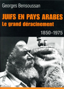 Juifs en pays arabes. Le grand déracinement 1850-1975 - Bensoussan Georges ; Bonnaud Florence
