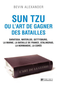 Sun Tzu ou l'art de gagner des batailles. Saratoga, Waterloo, Gettysburg, La Marne, La bataille de F - Alexander Bevin ; Bersani Jacques ; Mémet Flavie