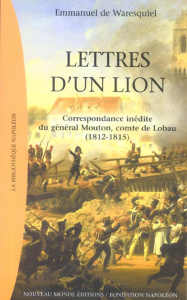 Lettres d'un lion. Correspondance de Georges Mouton, comte de Lobau (1812-1815) - Waresquiel Emmanuel de