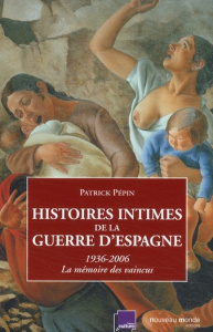Histoires intimes de la guerre d'Espagne. La mémoire des vaincus (1936-2006) - Pépin Patrick
