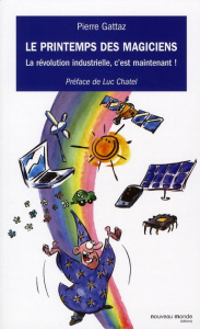 Le printemps des magiciens. La révolution industrielle, c'est maintenant ! - Gattaz Pierre ; Chatel Luc