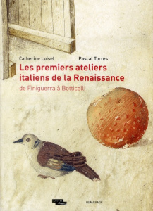 Les premiers ateliers italiens de la Renaissance. De Finiguerra à Botticelli - Loisel Catherine ; Torres Pascal
