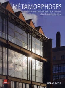 Métamorphoses. La réutilisation du patrimoine de l'âge industriel dans la métropole lilloise - Baert Thierry ; Maury Gilles ; Mons Dominique ; Te