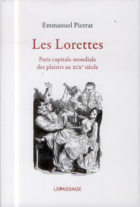 Les Lorettes. Paris capitale mondiale des plaisirs au XIXe siècle - Pierrat Emmanuel