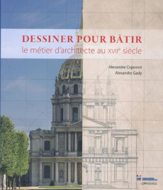 Dessiner pour bâtir. Le métier d'architecte au XVIIe siècle - Cojannot Alexandre ; Gady Alexandre ; Banat-Berger