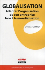 Globalisation. Adapter l'organisation de son entreprise face à la mondialisation - Fournier Christian ; Badrinath Vivek