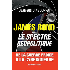 James Bond dans le spectre géopolitique. De la guerre froide à la cyberguerre - Duprat Jean-Antoine