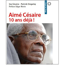Aime Césaire, 10 ans déjà - Césaire Ina ; Singaïny Patrick ; Morin Edgar
