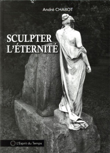 Sculpter l'éternité - Chabot André