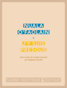 J'y suis presque. Le parcours inachevé d'une femme de Dublin - O'Faolain Nuala ; Camille Stéphane