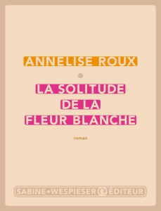 La solitude de la fleur blanche - Roux Annelise