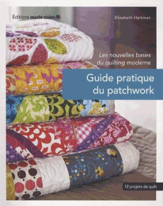 Guide pratique du patchwork. Les nouvelles bases du quilting, 12 projets de quilting - Hartman Elizabeth ; Del Cotto Sylvie ; Shalit Aliz