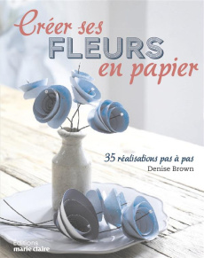 Créer ses fleurs en papier. 35 réalisations pas à pas - Brown Denise ; Del Cotto Sylvie