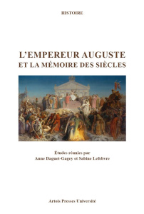 L'empereur Auguste et la mémoire des siècles. Actes des journées d'études de Dijon (28 novembre 2014 - Daguet-Gagey Anne ; Lefebvre Sabine