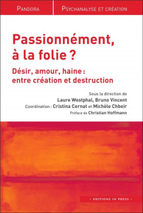 Passionnément, à la folie ? Désir, amour, haine : entre création et destruction - Westphal Laure ; Vincent Bruno ; Cernat Cristina ;