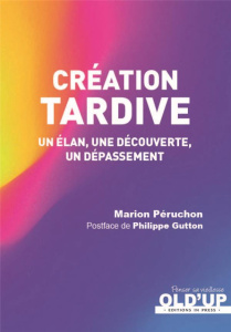 Création tardive. Un élan, une découverte, un dépassement - Péruchon Marion ; Gutton Philippe