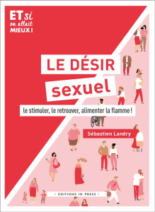 Le désir sexuel. Le stimuler, le retouver, alimenter la flamme ! - Landry Sébastien ; Desgardin Lorraine
