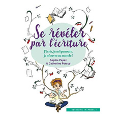 Se révéler par l'écriture. J'écris, je m'épanouis, je m'ouvre au monde - Papaz Sophie ; Persuy Catherine ; Desclèves Myriam
