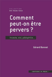 Comment peut-on être pervers ? Inceste, viol, pédophilie... - Bonnet Gérard