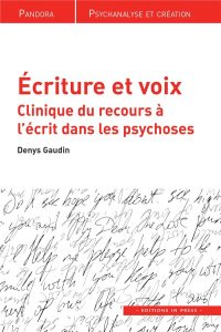 Ecriture et voix. Clinique du recours à l'écrit dans les psychoses - Gaudin Denys