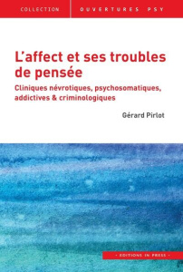 L'affect et ses troubles de pensée. Cliniques névrotiques, psychosomatiques, addictives & criminolog - Pirlot Gérard